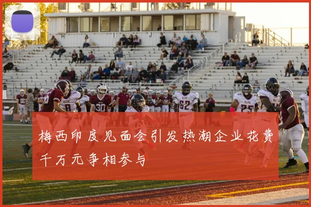 梅西印度见面会引发热潮企业花费千万元争相参与