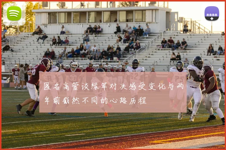 匿名高管谈绿军对决感受变化与两年前截然不同的心路历程