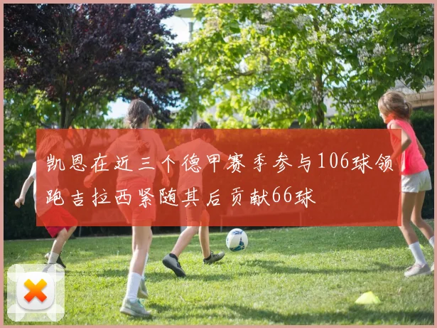 凯恩在近三个德甲赛季参与106球领跑吉拉西紧随其后贡献66球