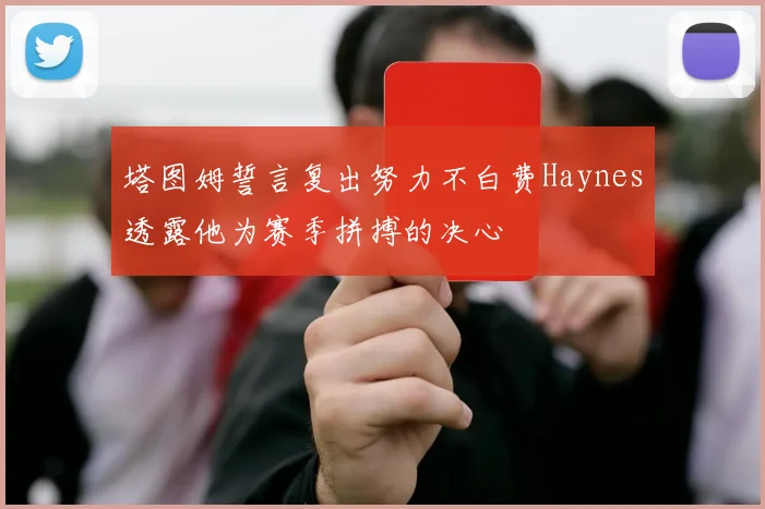 塔图姆誓言复出努力不白费Haynes透露他为赛季拼搏的决心