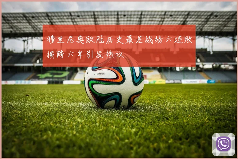 穆里尼奥欧冠历史最差战绩六连败横跨六年引发热议